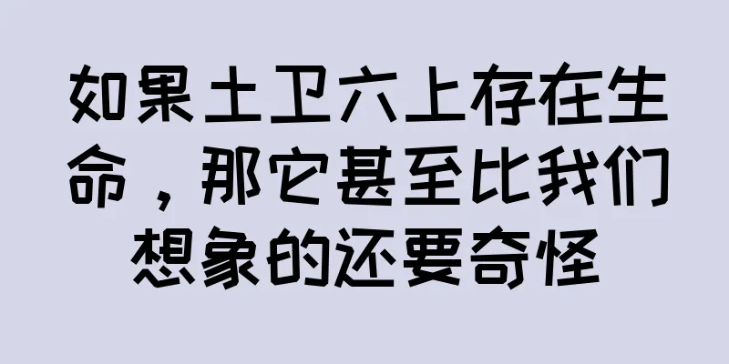 如果土卫六上存在生命，那它甚至比我们想象的还要奇怪