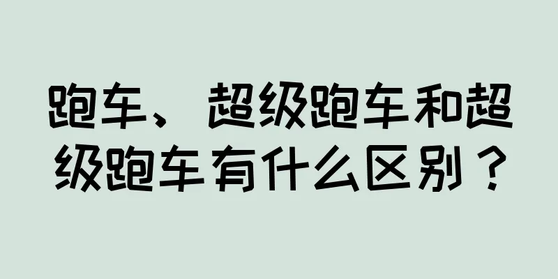 跑车、超级跑车和超级跑车有什么区别？