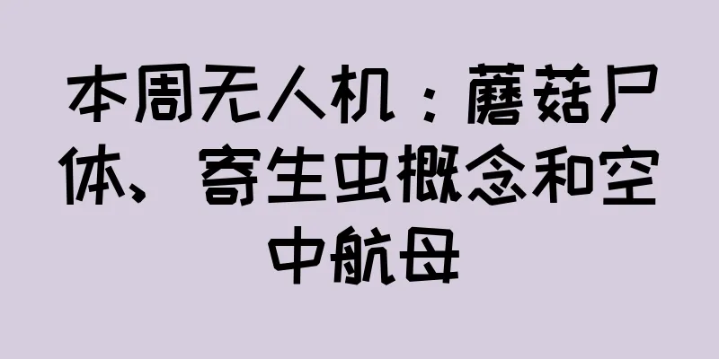 本周无人机：蘑菇尸体、寄生虫概念和空中航母