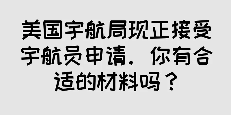 美国宇航局现正接受宇航员申请。你有合适的材料吗？