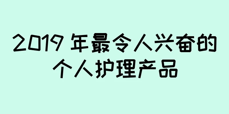2019 年最令人兴奋的个人护理产品