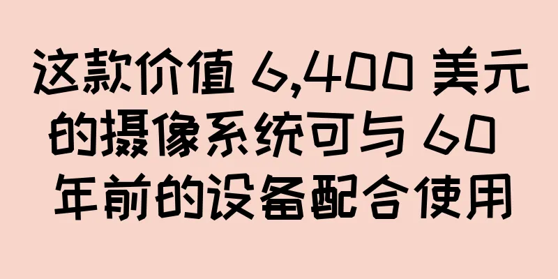 这款价值 6,400 美元的摄像系统可与 60 年前的设备配合使用