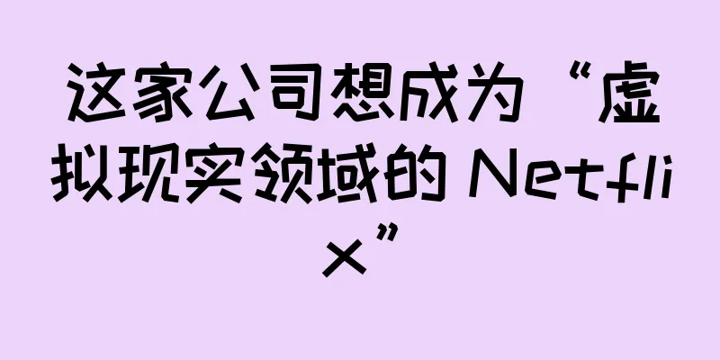 这家公司想成为“虚拟现实领域的 Netflix”