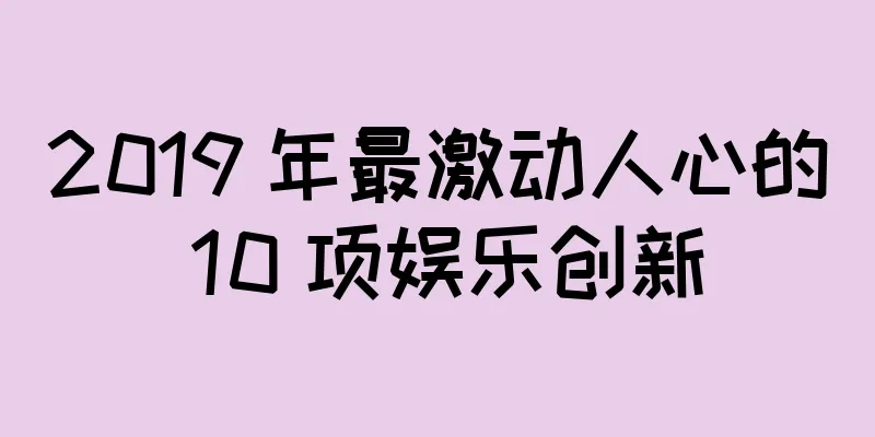 2019 年最激动人心的 10 项娱乐创新