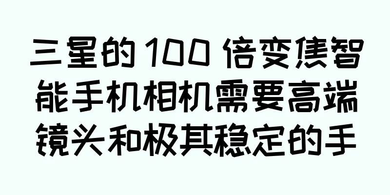 三星的 100 倍变焦智能手机相机需要高端镜头和极其稳定的手