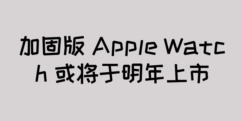 加固版 Apple Watch 或将于明年上市