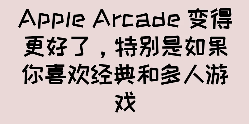 Apple Arcade 变得更好了，特别是如果你喜欢经典和多人游戏