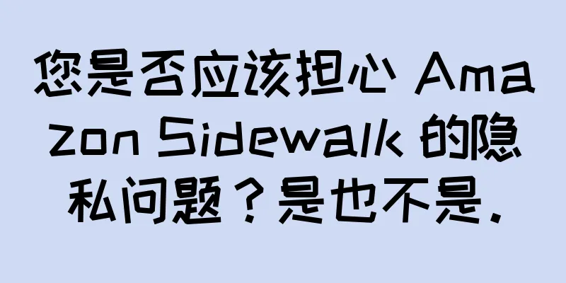 您是否应该担心 Amazon Sidewalk 的隐私问题？是也不是。