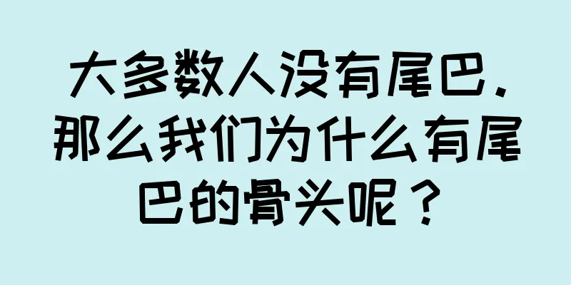大多数人没有尾巴。那么我们为什么有尾巴的骨头呢？