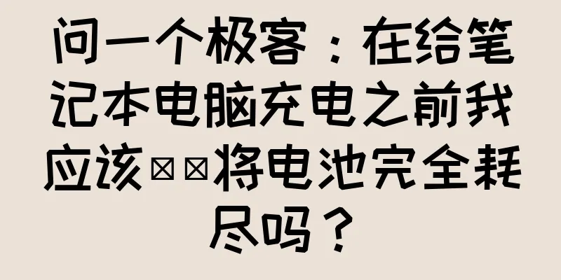 问一个极客：在给笔记本电脑充电之前我应该​​将电池完全耗尽吗？