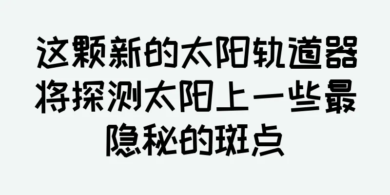 这颗新的太阳轨道器将探测太阳上一些最隐秘的斑点