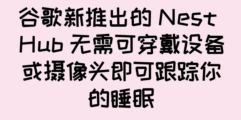 谷歌新推出的 Nest Hub 无需可穿戴设备或摄像头即可跟踪你的睡眠
