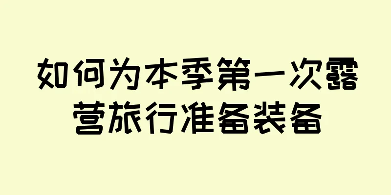 如何为本季第一次露营旅行准备装备
