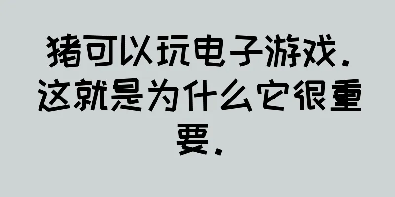 猪可以玩电子游戏。这就是为什么它很重要。