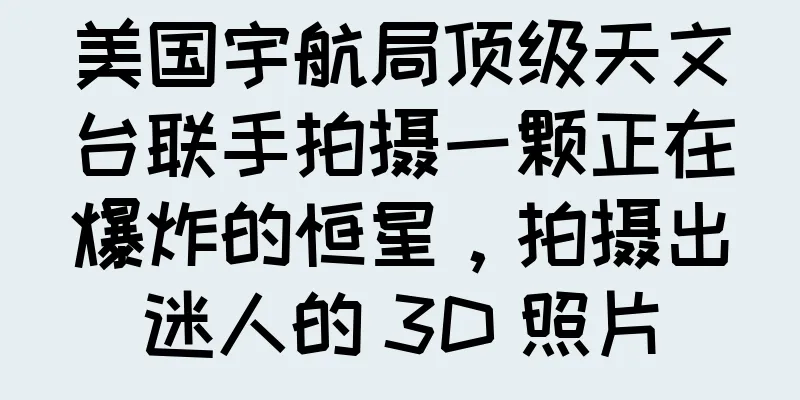 美国宇航局顶级天文台联手拍摄一颗正在爆炸的恒星，拍摄出迷人的 3D 照片