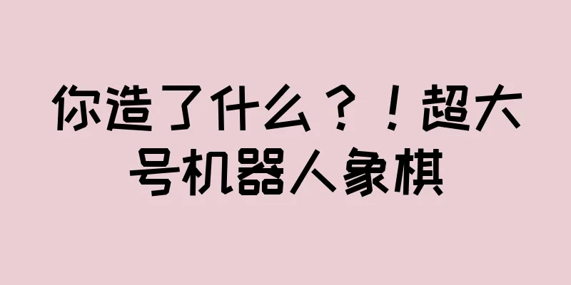 你造了什么？！超大号机器人象棋