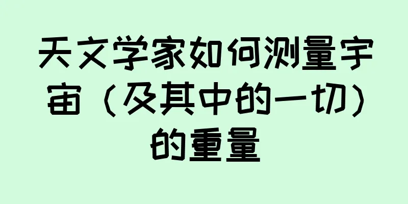 天文学家如何测量宇宙（及其中的一切）的重量
