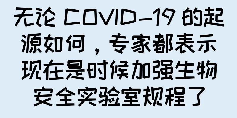 无论 COVID-19 的起源如何，专家都表示现在是时候加强生物安全实验室规程了