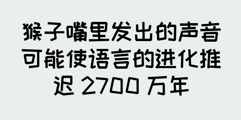 猴子嘴里发出的声音可能使语言的进化推迟 2700 万年
