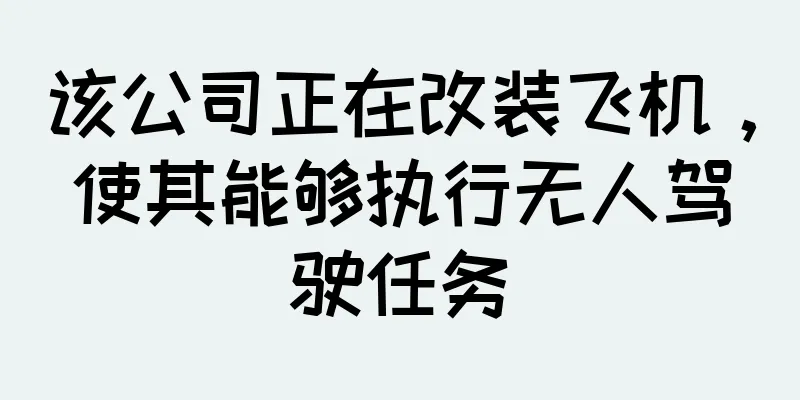 该公司正在改装飞机，使其能够执行无人驾驶任务