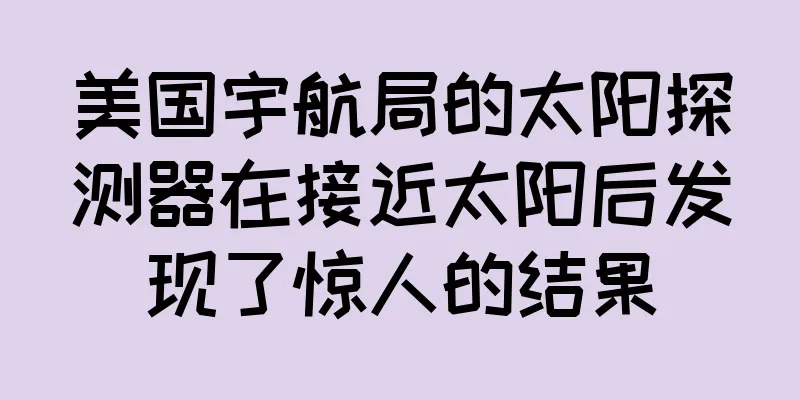 美国宇航局的太阳探测器在接近太阳后发现了惊人的结果