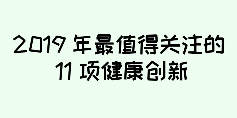 2019 年最值得关注的 11 项健康创新