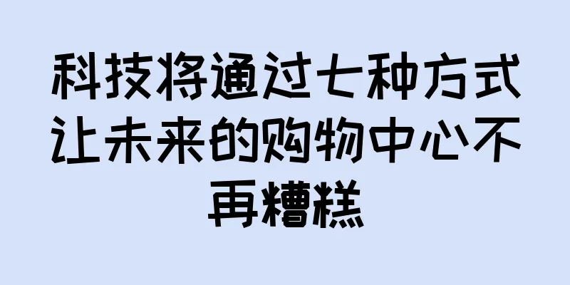 科技将通过七种方式让未来的购物中心不再糟糕