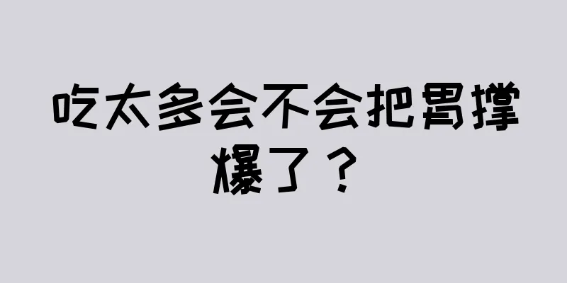 吃太多会不会把胃撑爆了？