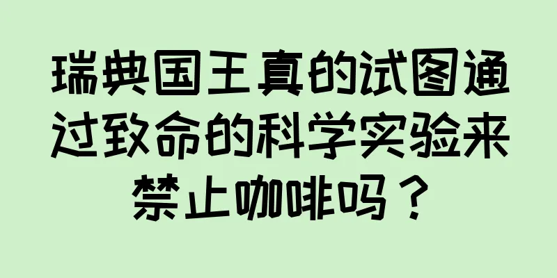瑞典国王真的试图通过致命的科学实验来禁止咖啡吗？