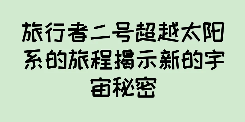 旅行者二号超越太阳系的旅程揭示新的宇宙秘密