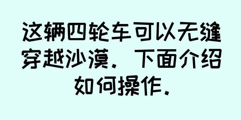 这辆四轮车可以无缝穿越沙漠。下面介绍如何操作。