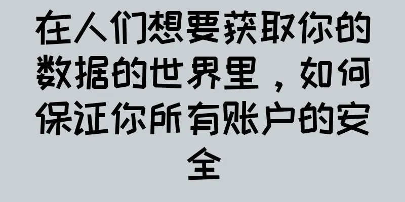 在人们想要获取你的数据的世界里，如何保证你所有账户的安全