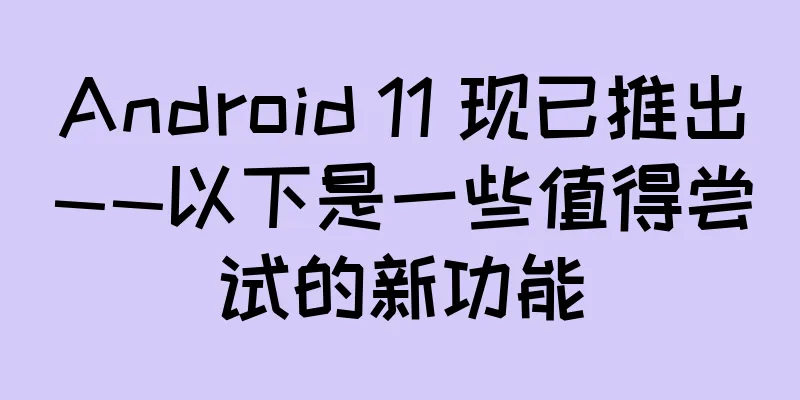 Android 11 现已推出——以下是一些值得尝试的新功能
