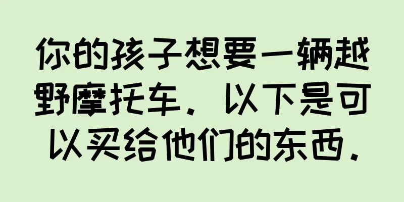 你的孩子想要一辆越野摩托车。以下是可以买给他们的东西。