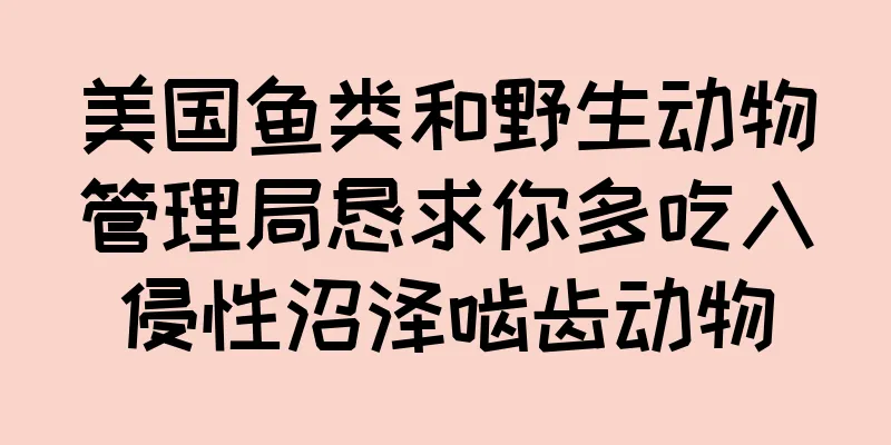 美国鱼类和野生动物管理局恳求你多吃入侵性沼泽啮齿动物