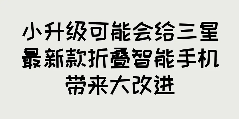 小升级可能会给三星最新款折叠智能手机带来大改进