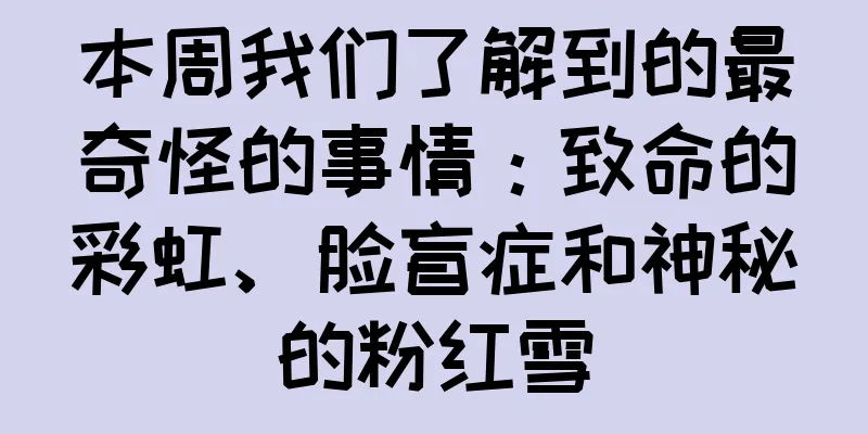 本周我们了解到的最奇怪的事情：致命的彩虹、脸盲症和神秘的粉红雪