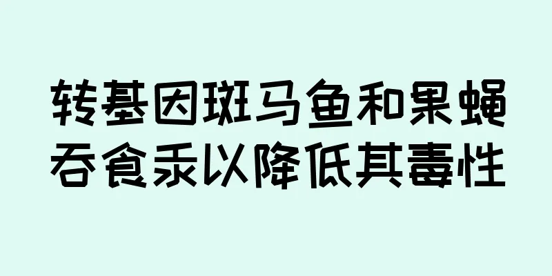 转基因斑马鱼和果蝇吞食汞以降低其毒性