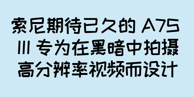 索尼期待已久的 A7S III 专为在黑暗中拍摄高分辨率视频而设计
