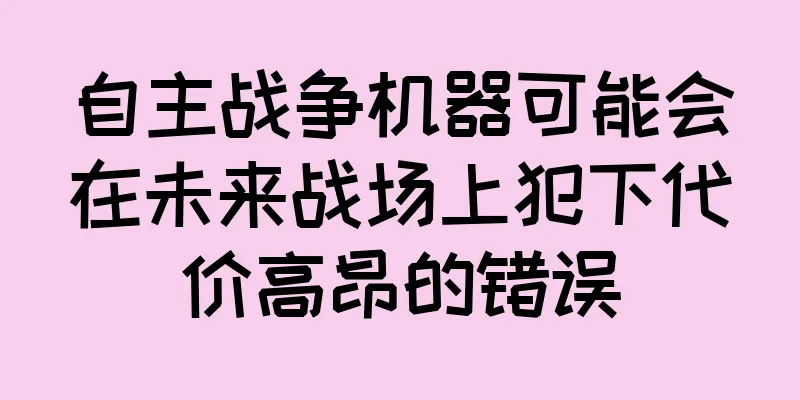 自主战争机器可能会在未来战场上犯下代价高昂的错误