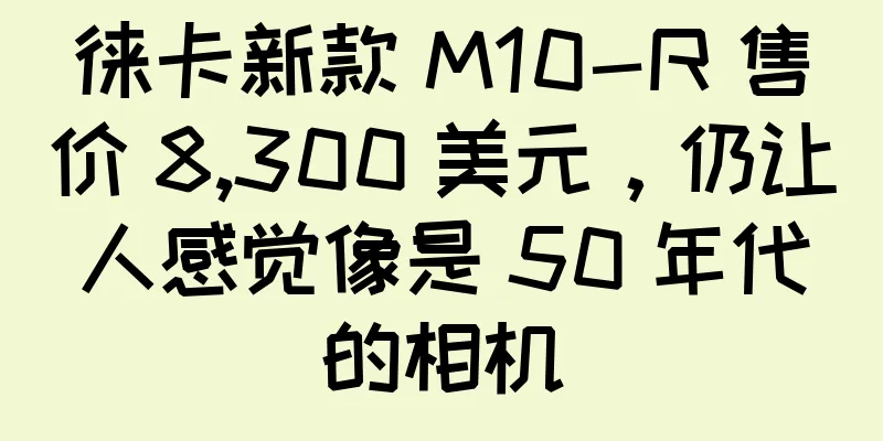 徕卡新款 M10-R 售价 8,300 美元，仍让人感觉像是 50 年代的相机