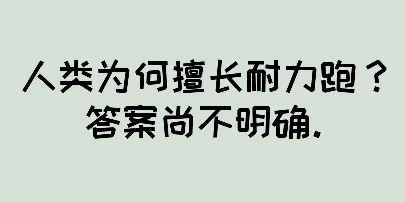 人类为何擅长耐力跑？答案尚不明确。
