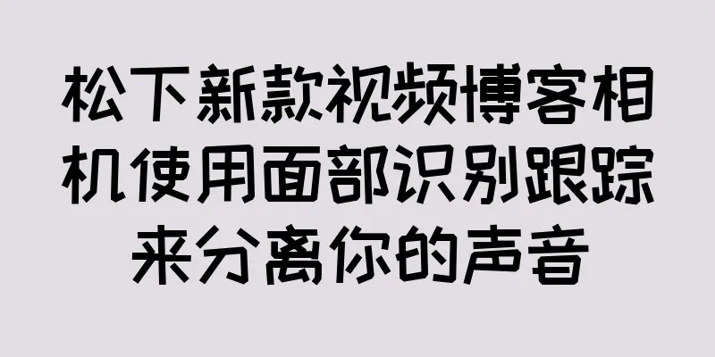松下新款视频博客相机使用面部识别跟踪来分离你的声音