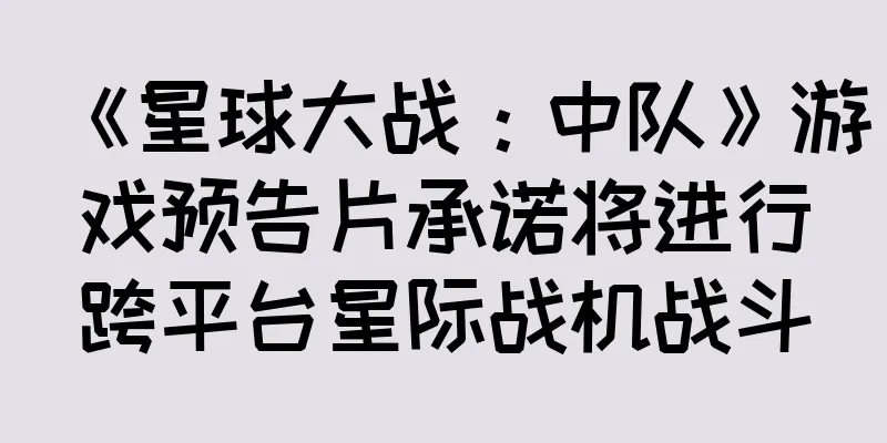 《星球大战：中队》游戏预告片承诺将进行跨平台星际战机战斗