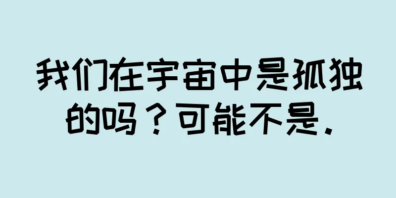 我们在宇宙中是孤独的吗？可能不是。