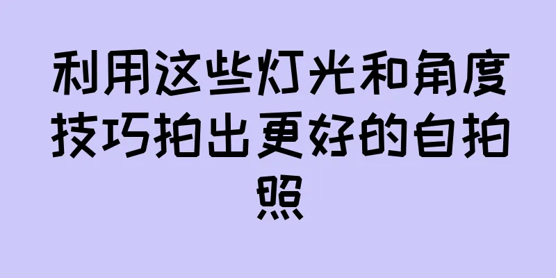 利用这些灯光和角度技巧拍出更好的自拍照