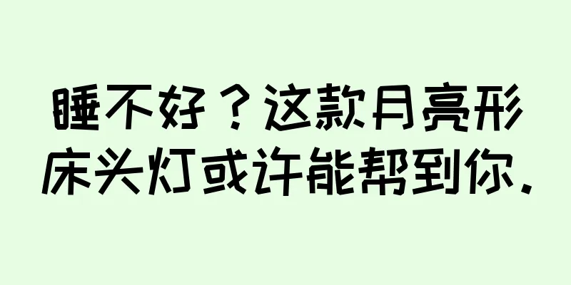 睡不好？这款月亮形床头灯或许能帮到你。