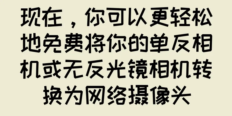 现在，你可以更轻松地免费将你的单反相机或无反光镜相机转换为网络摄像头