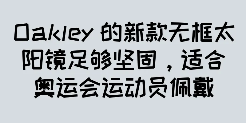 Oakley 的新款无框太阳镜足够坚固，适合奥运会运动员佩戴