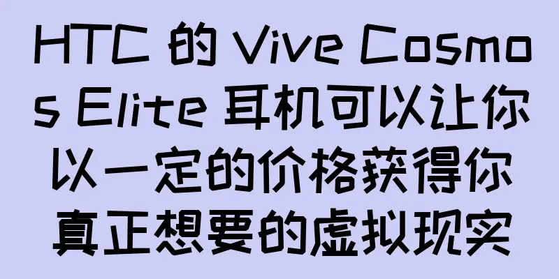 HTC 的 Vive Cosmos Elite 耳机可以让你以一定的价格获得你真正想要的虚拟现实